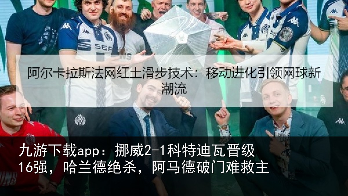 九游下载app：挪威2-1科特迪瓦晋级16强，哈兰德绝杀，阿马德破门难救主