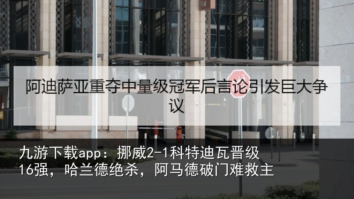 九游下载app：挪威2-1科特迪瓦晋级16强，哈兰德绝杀，阿马德破门难救主