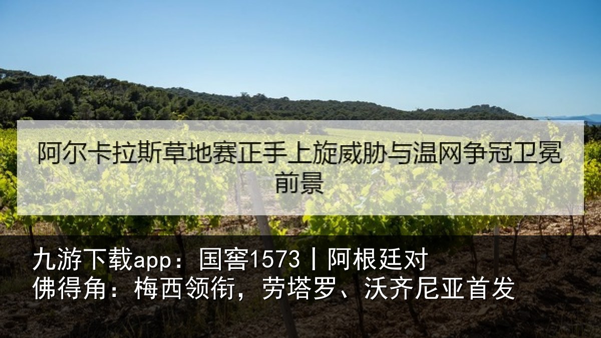 九游下载app：国窖1573丨阿根廷对佛得角：梅西领相关情况首发