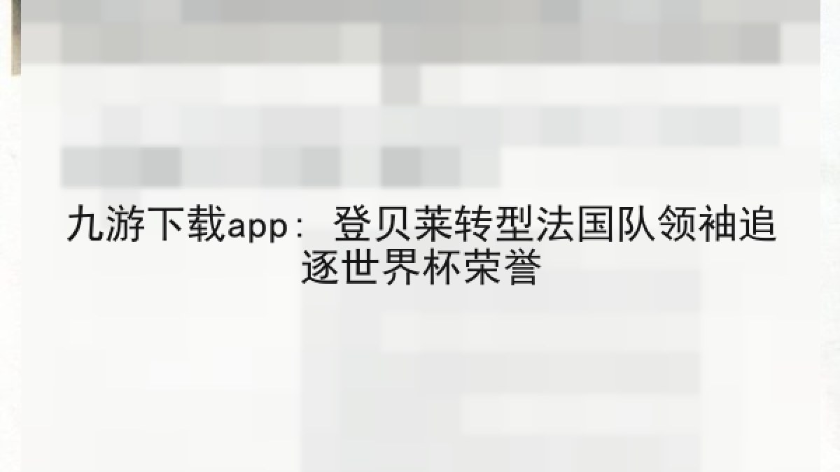 九游下载app: 登贝莱转型法国队领袖追逐世界杯荣誉