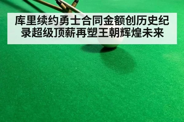 库里续约勇士合同金额创历史纪录超级顶薪再塑王朝辉煌未来