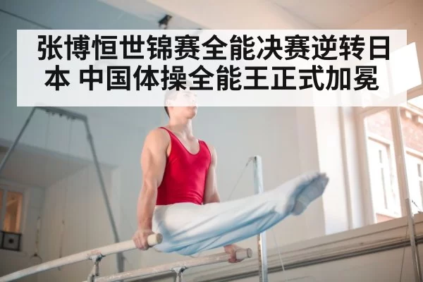 张博恒世锦赛全能决赛逆转日本 中国体操全能王正式加冕