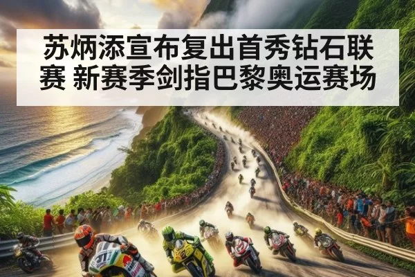 苏炳添宣布复出首秀钻石联赛 新赛季剑指巴黎奥运赛场