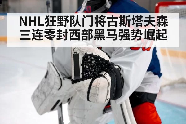 NHL狂野队门将古斯塔夫森三连零封西部黑马强势崛起