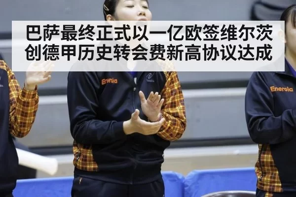 巴萨最终正式以一亿欧签维尔茨创德甲历史转会费新高协议达成