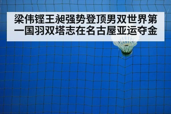 梁伟铿王昶强势登顶男双世界第一国羽双塔志在名古屋亚运夺金